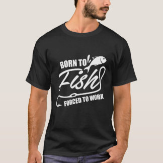 Born To Fish Forced To Work T-Shirt