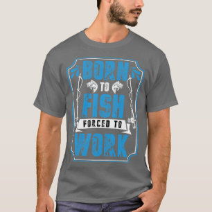 Born To Fish Forced To Work T-Shirt