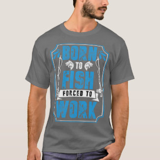 Born To Fish Forced To Work  T-Shirt