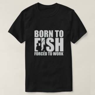 Born to Fish, Forced to Work  T-Shirt