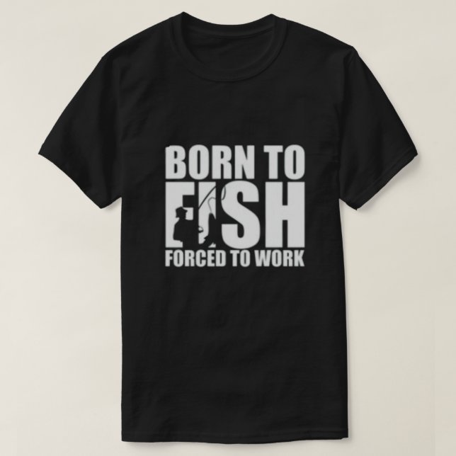 Born to Fish, Forced to Work  T-Shirt (Design Front)