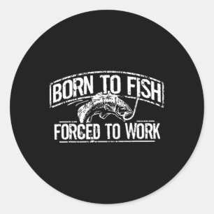 Born To Fish Forced Work B Funny Fishing Fisherman Classic Round Sticker