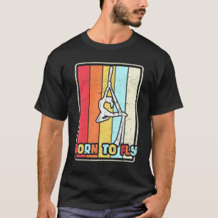 Born To Fly Aerial Silks Gymnastics Aerialist Acro T-Shirt
