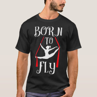 Born To Fly Aerial Yoga Dance Aerial Silks Dancer  T-Shirt
