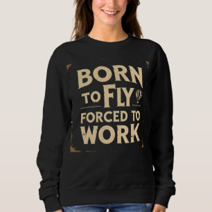 Born To Fly, Forced To Work Funny Sweatshirt