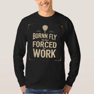 Born To Fly, Forced To Work Funny T-Shirt