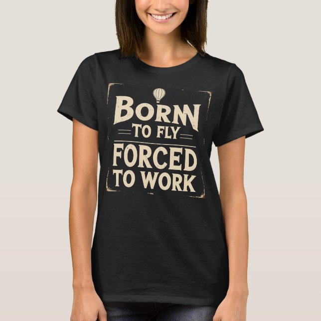 Born To Fly, Forced To Work Funny T-Shirt (Front)