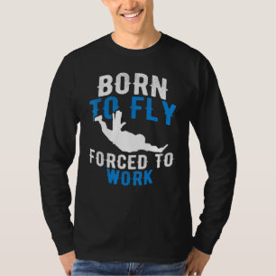 Born To Fly Forced To Work - Skydiving Skydive T-Shirt