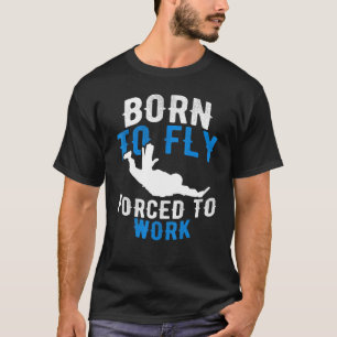 Born To Fly Forced To Work - Skydiving Skydive T-Shirt
