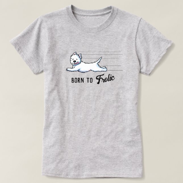 BORN TO FROLIC Westie T-Shirt (Design Front)
