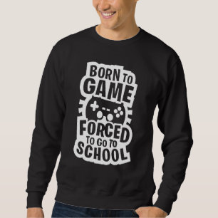 Born To Game Forced To Go To School Gaming Gamer Sweatshirt