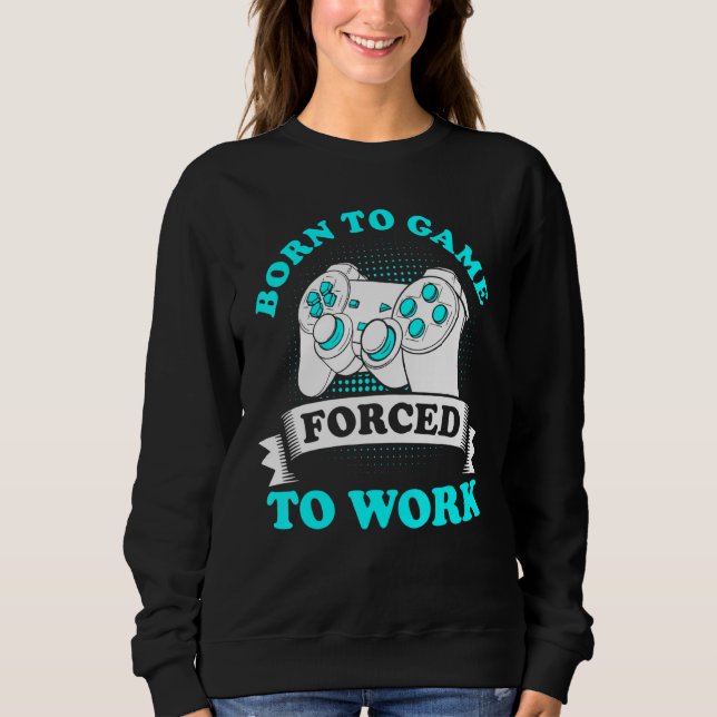Born To Game Forced To Work 1 Sweatshirt (Front)