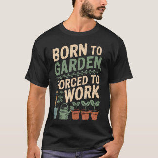 Born To Garden Forced To Work Plant Lover Gardenin T-Shirt