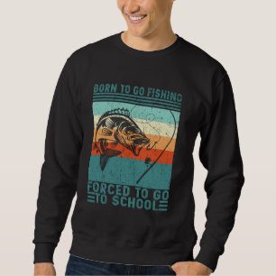 Born To Go Fishing Forced School Funny Men Women K Sweatshirt