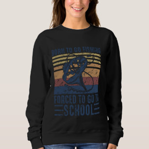 Born To Go Fishing Forced School Funny Men Women K Sweatshirt