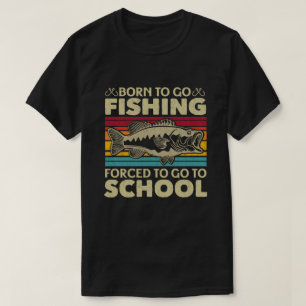 Born To Go Fishing Forced To Go To School Fisher T-Shirt