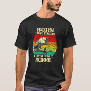 Born To Go Fishing Forced To Go To School Fisherma T-Shirt