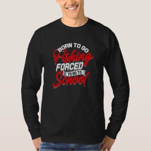 Born To Go Fishing Forced To Go To School Fishes O T-Shirt