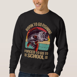 Born To Go Fishing Forced To Go To School Fishing Sweatshirt