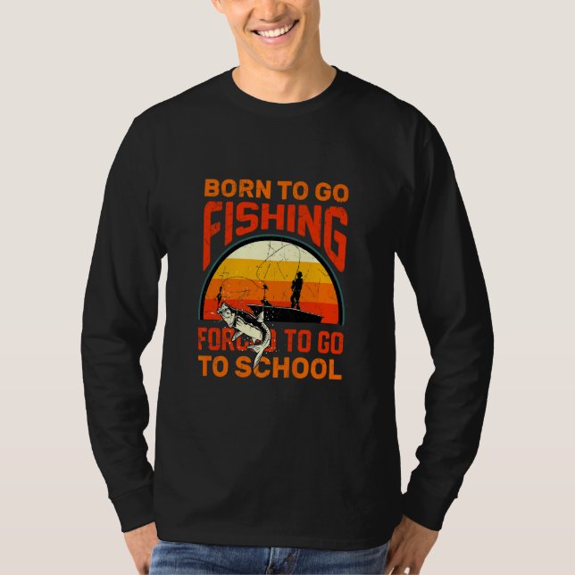 Born To Go Fishing Forced To Go To School Fishing  T-Shirt (Front)