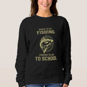 Born To Go Fishing Forced To Go To School Sweatshirt