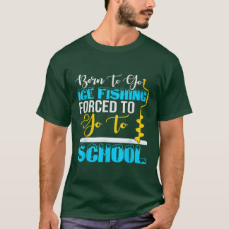 Born To Go Ice Fishing Forced To Go To School  T-Shirt