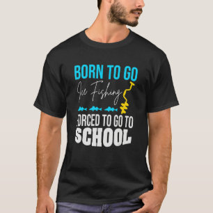Born To Go Ice Fishing Forced To Go To School T-Shirt