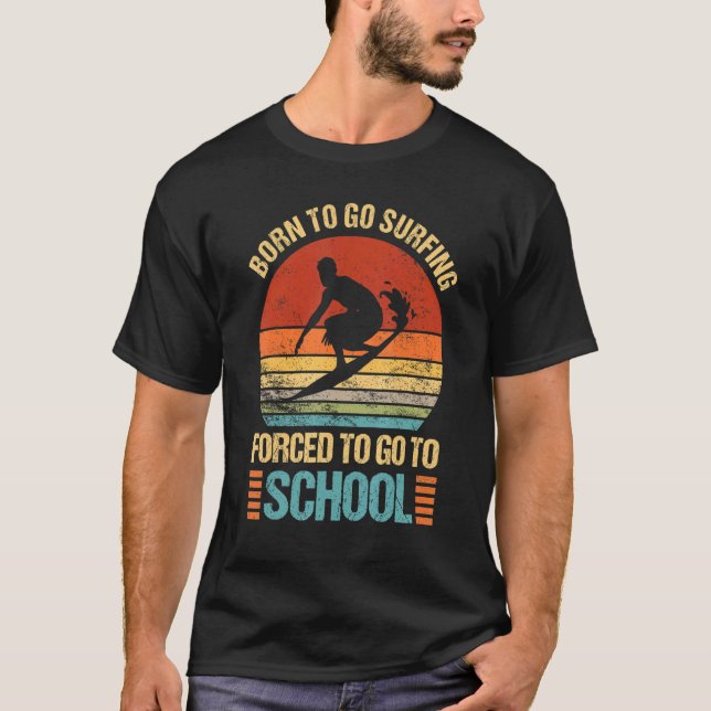 Born To Go Surfing Forced Go To School Surfer Camp T-Shirt (Front)
