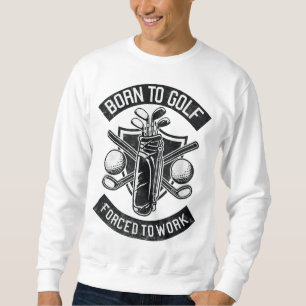 Born To Golf Forced To Work Funny Golf Quote Sweatshirt