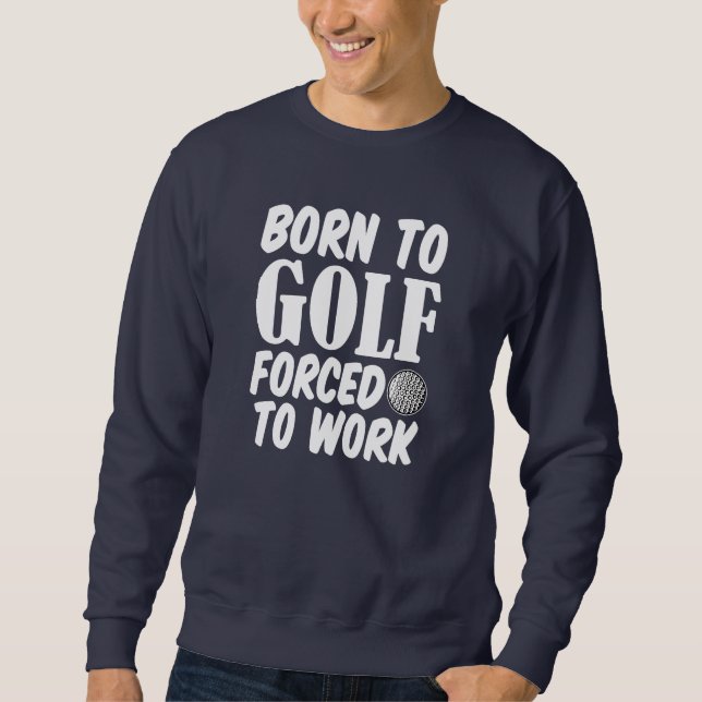 Born to Golf Forced to work funny sweater (Front)