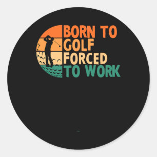 Born To Golf Forced To Work Golfing Golfer Funny P Classic Round Sticker