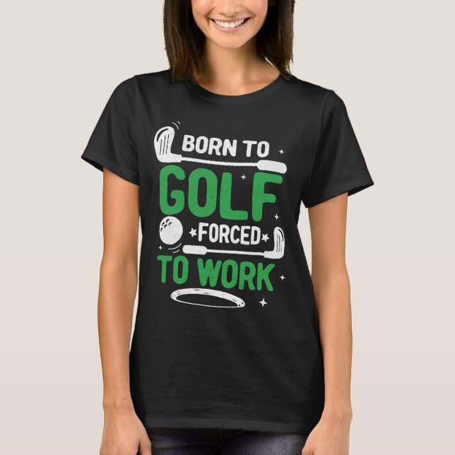 Born to Golf Forced to Work Green Putting Green T-Shirt (Front)