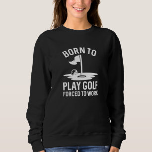 Born To Golf Forced To Work Sweatshirt