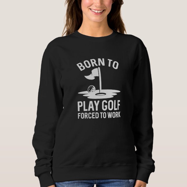 Born To Golf Forced To Work Sweatshirt (Front)