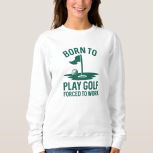 Born To Golf Forced To Work Sweatshirt
