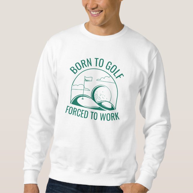 Born To Golf Forced To Work Sweatshirt (Front)