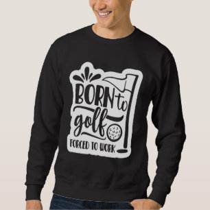 Born to Golf Forced to work Sweatshirt