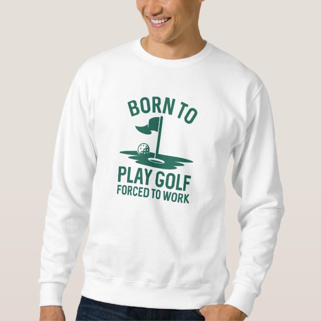 Born To Golf Forced To Work Sweatshirt (Front)