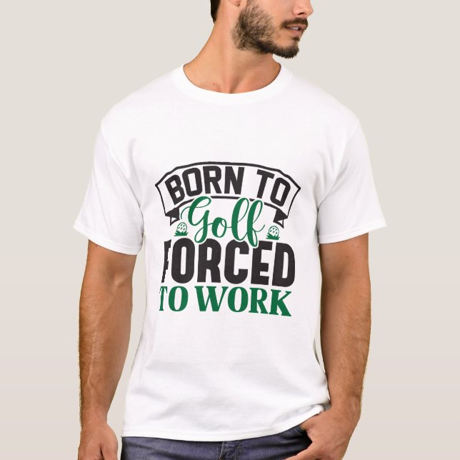 Born to Golf Forced to Work  T-Shirt (Front)