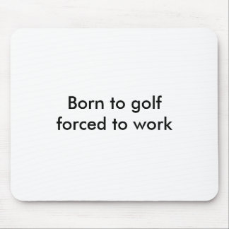 Born to golfforced to work mouse pad
