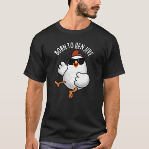 Born To Hen Jive Funny Chicken Pun Dark BG T-Shirt