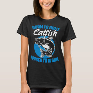 Born To Hunt Forced To Work Funny Catfish Hunting T-Shirt