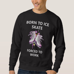 Born To Ice Skate Forced To Work 1 Sweatshirt
