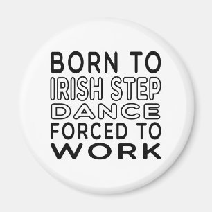 Born To Irish Step Dance Forced To Work Magnet
