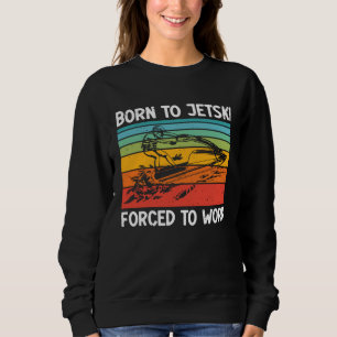 Born To Jetski Forced To Work Jetski Life Jet Ski  Sweatshirt