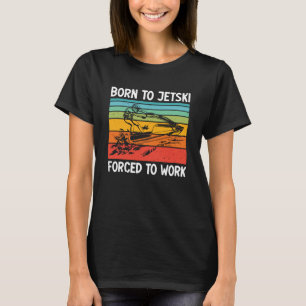Born To Jetski Forced To Work Jetski Life Jet Ski  T-Shirt