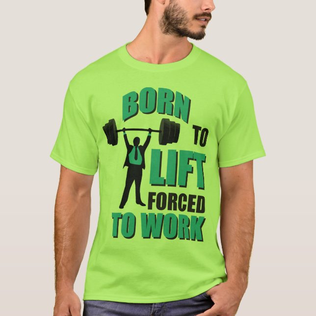 Born To Lift. Forced To Work. T-Shirt (Front)