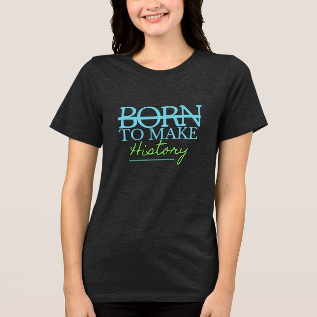 Born To Make History Tri-Blend Shirt (Front)