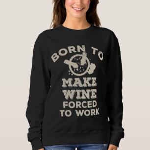 Born To Make Wine Forced To Work For Wine Makers Sweatshirt