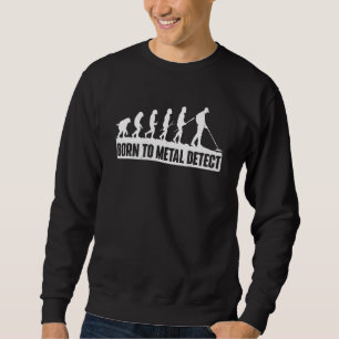 Born To Metal Detect Metal Detecting Detectorist Sweatshirt